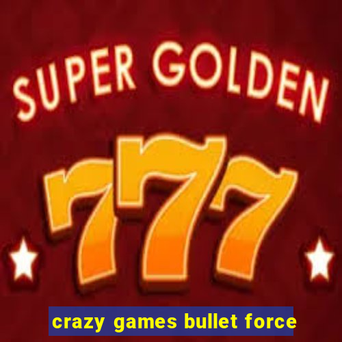 crazy games bullet force